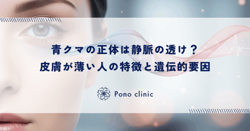 青クマの正体は静脈の透け？皮膚が薄い人の特徴と遺伝的要因