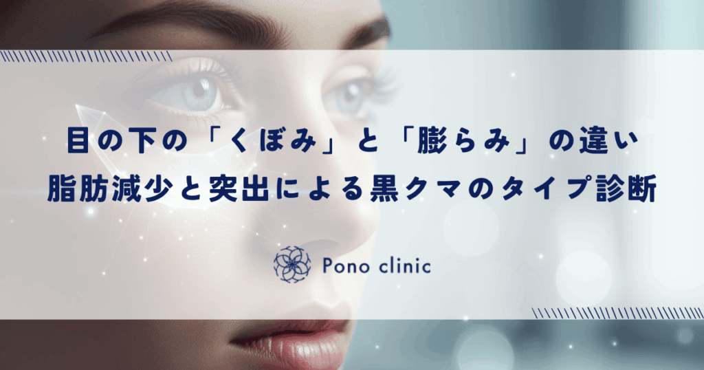 目の下の「くぼみ」と「膨らみ」の違い｜脂肪の減少と突出による黒クマのタイプ診断
